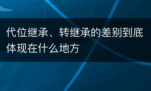 代位继承、转继承的差别到底体现在什么地方