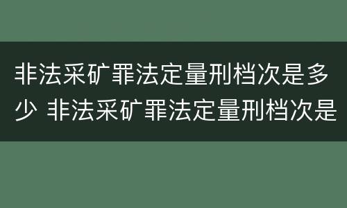 非法采矿罪法定量刑档次是多少 非法采矿罪法定量刑档次是多少级