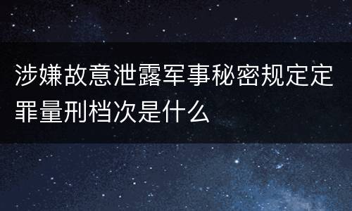 涉嫌故意泄露军事秘密规定定罪量刑档次是什么