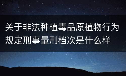 关于非法种植毒品原植物行为规定刑事量刑档次是什么样