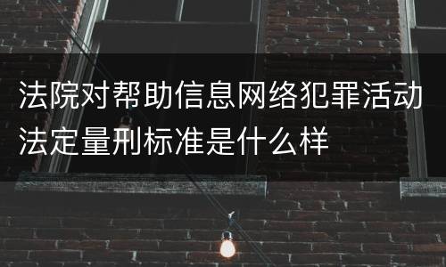 法院对帮助信息网络犯罪活动法定量刑标准是什么样