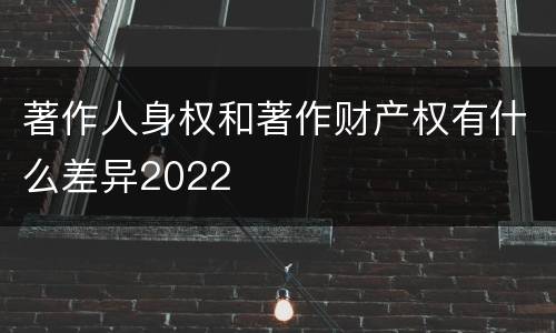 著作人身权和著作财产权有什么差异2022