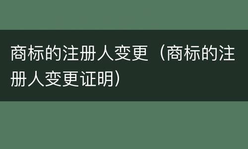 商标的注册人变更（商标的注册人变更证明）