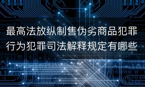 最高法放纵制售伪劣商品犯罪行为犯罪司法解释规定有哪些重要内容