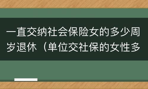 一直交纳社会保险女的多少周岁退休（单位交社保的女性多少岁退休）