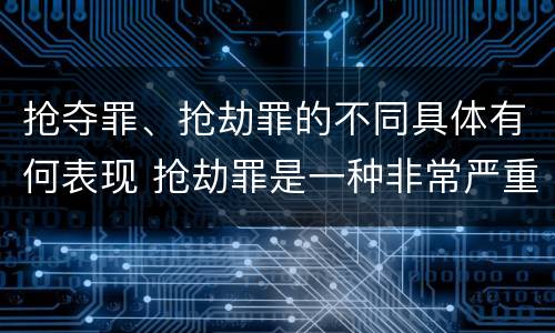 抢夺罪、抢劫罪的不同具体有何表现 抢劫罪是一种非常严重的犯罪