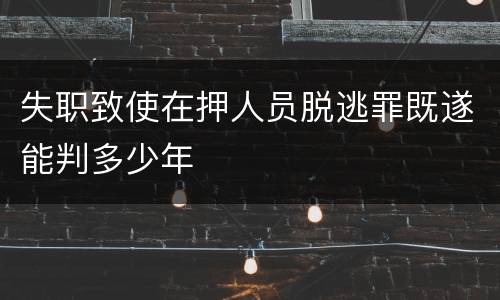 失职致使在押人员脱逃罪既遂能判多少年