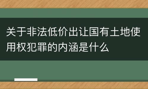 关于非法低价出让国有土地使用权犯罪的内涵是什么