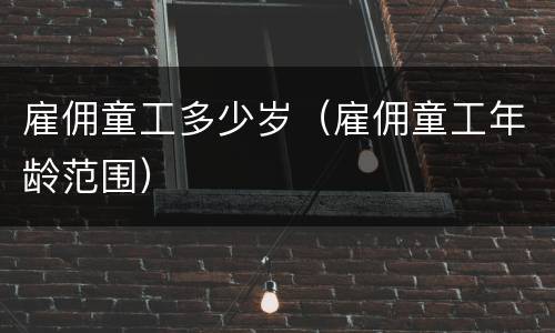 雇佣童工多少岁（雇佣童工年龄范围）