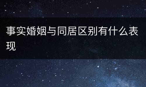 事实婚姻与同居区别有什么表现