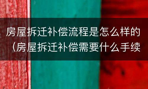 房屋拆迁补偿流程是怎么样的（房屋拆迁补偿需要什么手续）