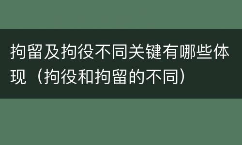 拘留及拘役不同关键有哪些体现（拘役和拘留的不同）