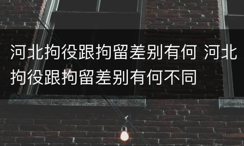 河北拘役跟拘留差别有何 河北拘役跟拘留差别有何不同