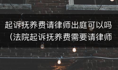 起诉抚养费请律师出庭可以吗（法院起诉抚养费需要请律师吗）