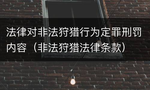 法律对非法狩猎行为定罪刑罚内容（非法狩猎法律条款）