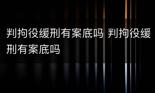 判拘役缓刑有案底吗 判拘役缓刑有案底吗