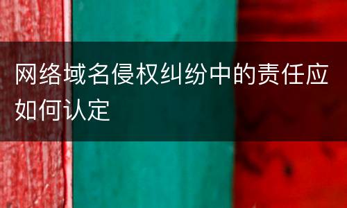 网络域名侵权纠纷中的责任应如何认定