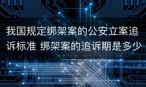 我国规定绑架案的公安立案追诉标准 绑架案的追诉期是多少年