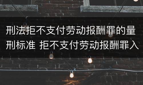 刑法拒不支付劳动报酬罪的量刑标准 拒不支付劳动报酬罪入刑时间