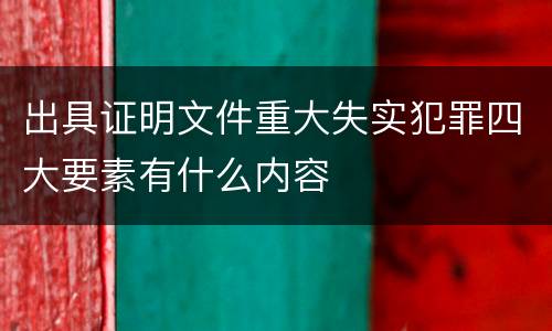出具证明文件重大失实犯罪四大要素有什么内容