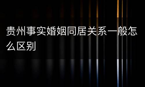 贵州事实婚姻同居关系一般怎么区别