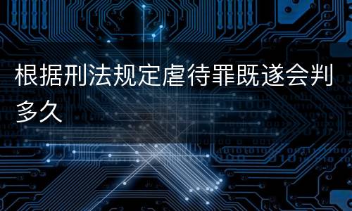 根据刑法规定虐待罪既遂会判多久