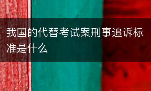我国的代替考试案刑事追诉标准是什么