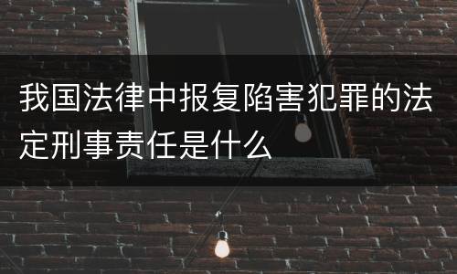 我国法律中报复陷害犯罪的法定刑事责任是什么