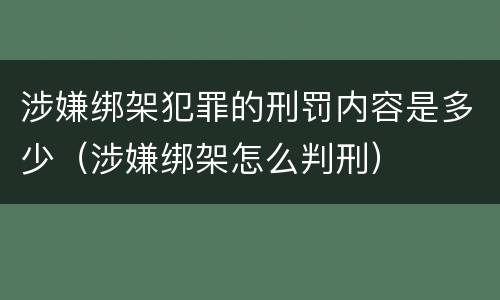涉嫌绑架犯罪的刑罚内容是多少（涉嫌绑架怎么判刑）