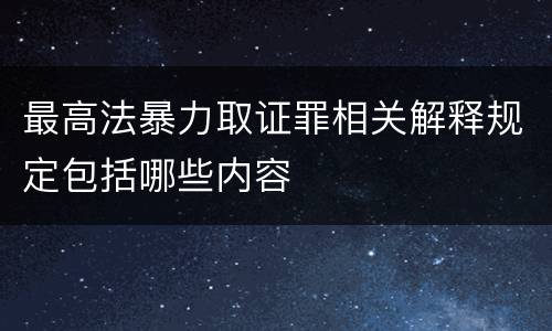 最高法暴力取证罪相关解释规定包括哪些内容