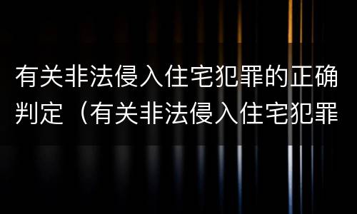 有关非法侵入住宅犯罪的正确判定（有关非法侵入住宅犯罪的正确判定是）