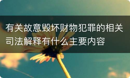 有关故意毁坏财物犯罪的相关司法解释有什么主要内容