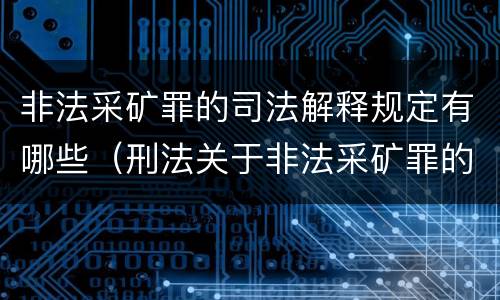 非法采矿罪的司法解释规定有哪些（刑法关于非法采矿罪的规定）