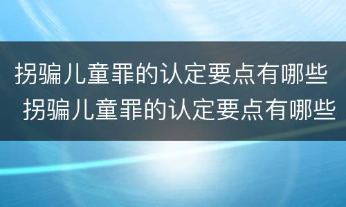 拐骗儿童罪的认定要点有哪些 拐骗儿童罪的认定要点有哪些呢