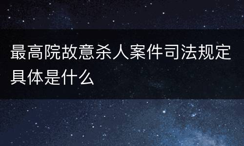 最高院故意杀人案件司法规定具体是什么