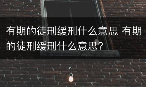 有期的徒刑缓刑什么意思 有期的徒刑缓刑什么意思?