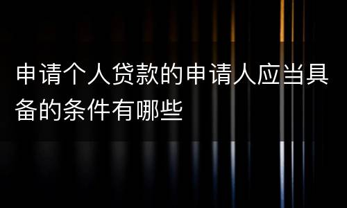 申请个人贷款的申请人应当具备的条件有哪些