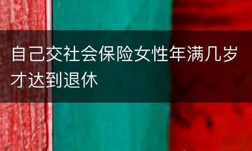 自己交社会保险女性年满几岁才达到退休