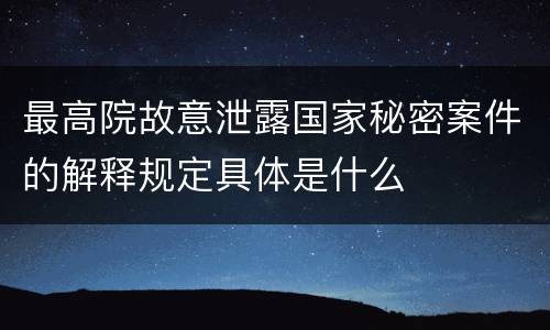 最高院故意泄露国家秘密案件的解释规定具体是什么