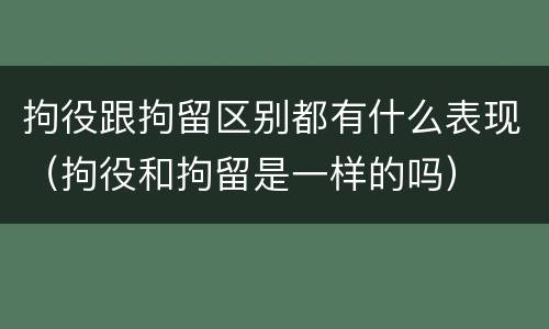 拘役跟拘留区别都有什么表现（拘役和拘留是一样的吗）