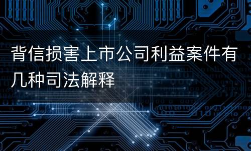 背信损害上市公司利益案件有几种司法解释