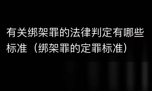 有关绑架罪的法律判定有哪些标准（绑架罪的定罪标准）