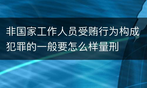 非国家工作人员受贿行为构成犯罪的一般要怎么样量刑