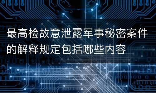 最高检故意泄露军事秘密案件的解释规定包括哪些内容