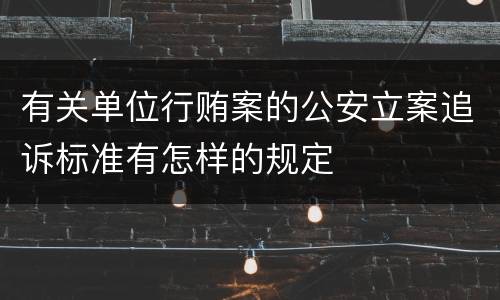 有关单位行贿案的公安立案追诉标准有怎样的规定