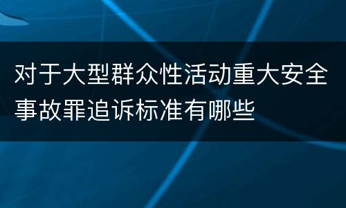 对于大型群众性活动重大安全事故罪追诉标准有哪些