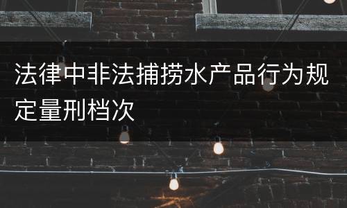 法律中非法捕捞水产品行为规定量刑档次