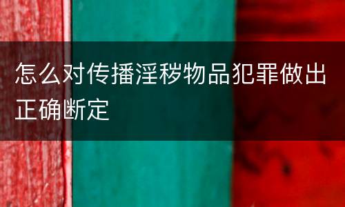 怎么对传播淫秽物品犯罪做出正确断定