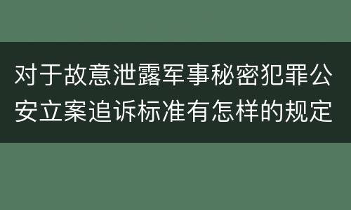 对于故意泄露军事秘密犯罪公安立案追诉标准有怎样的规定