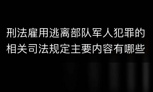 刑法雇用逃离部队军人犯罪的相关司法规定主要内容有哪些